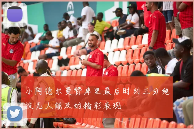 小阿德尔曼赞库里最后时刻三分绝技无人能及的精彩表现