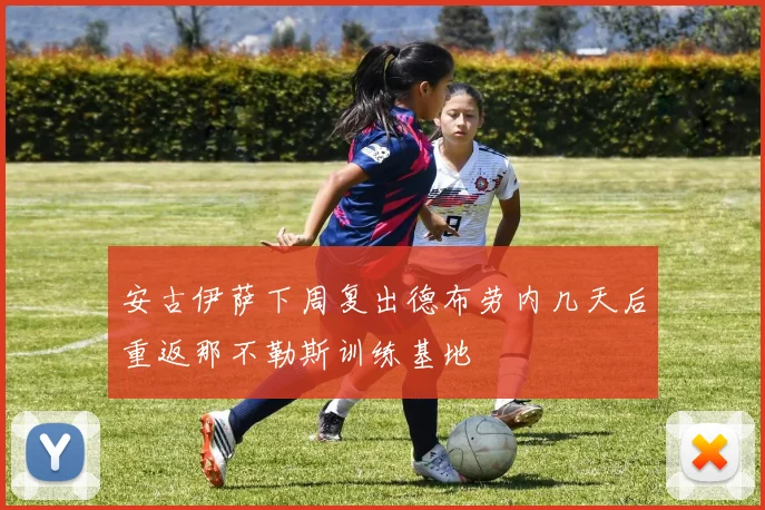 安古伊萨下周复出德布劳内几天后重返那不勒斯训练基地