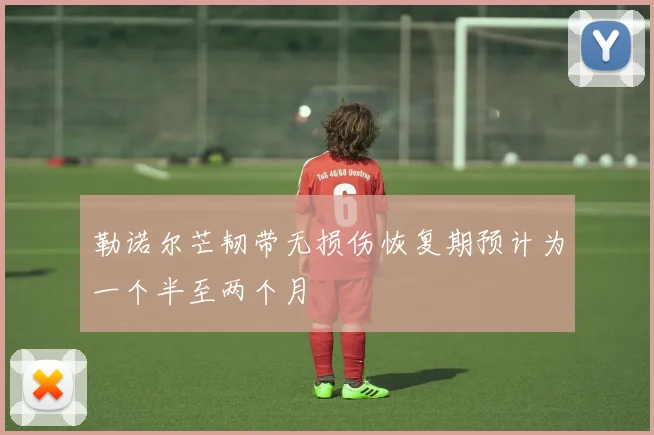 勒诺尔芒韧带无损伤恢复期预计为一个半至两个月