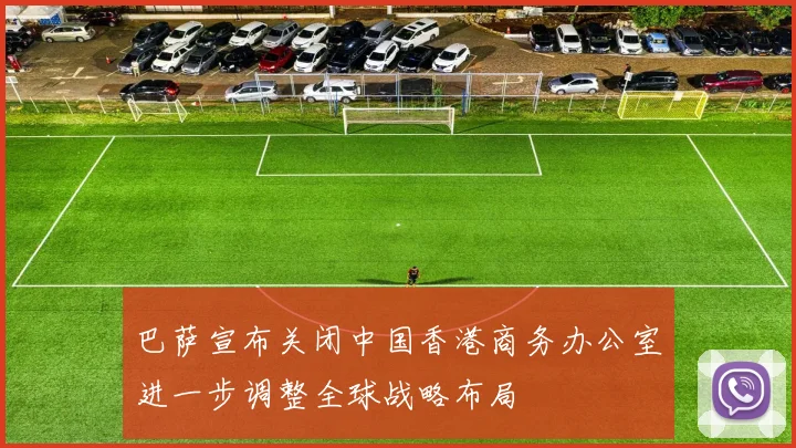 巴萨宣布关闭中国香港商务办公室进一步调整全球战略布局
